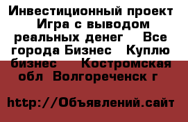 Инвестиционный проект! Игра с выводом реальных денег! - Все города Бизнес » Куплю бизнес   . Костромская обл.,Волгореченск г.